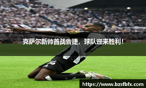 克萨尔新帅首战告捷，球队迎来胜利！