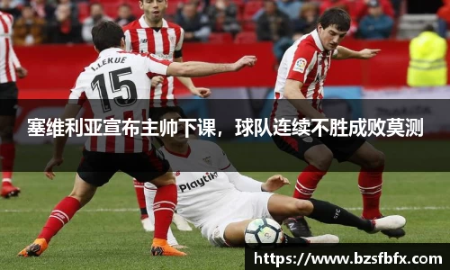 塞维利亚宣布主帅下课，球队连续不胜成败莫测