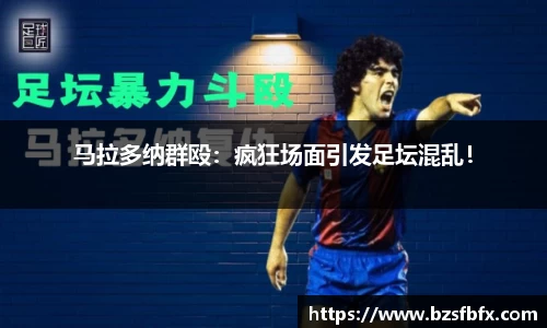 马拉多纳群殴：疯狂场面引发足坛混乱！