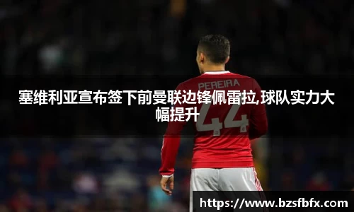 塞维利亚宣布签下前曼联边锋佩雷拉,球队实力大幅提升