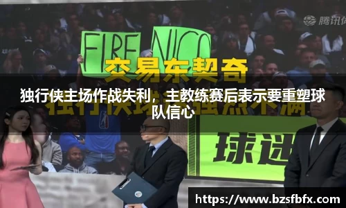 独行侠主场作战失利，主教练赛后表示要重塑球队信心