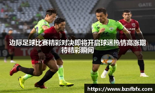 边际足球比赛精彩对决即将开启球迷热情高涨期待精彩瞬间
