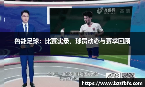 鲁能足球：比赛实录、球员动态与赛季回顾