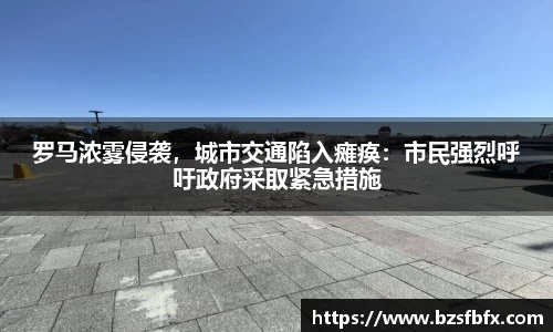 罗马浓雾侵袭，城市交通陷入瘫痪：市民强烈呼吁政府采取紧急措施