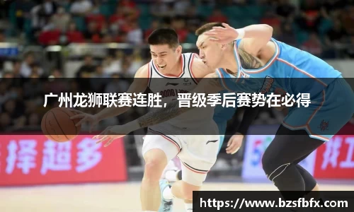 广州龙狮联赛连胜，晋级季后赛势在必得
