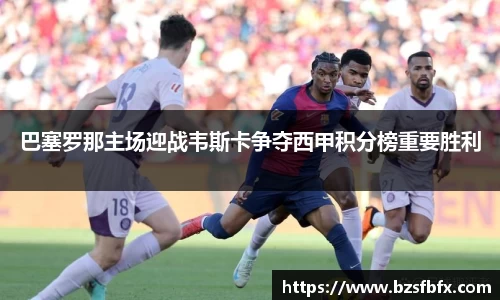巴塞罗那主场迎战韦斯卡争夺西甲积分榜重要胜利