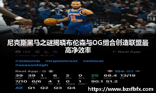 尼克斯黑马之谜揭晓布伦森与OG组合创造联盟最高净效率