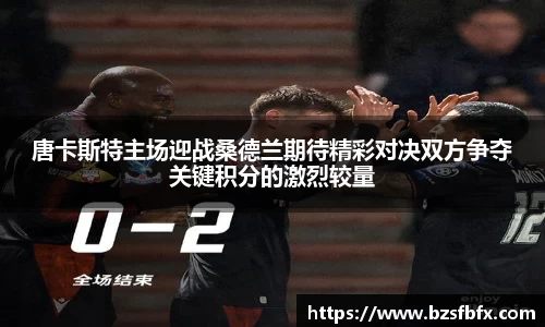 唐卡斯特主场迎战桑德兰期待精彩对决双方争夺关键积分的激烈较量