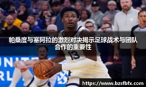 帕桑度与塞阿拉的激烈对决揭示足球战术与团队合作的重要性