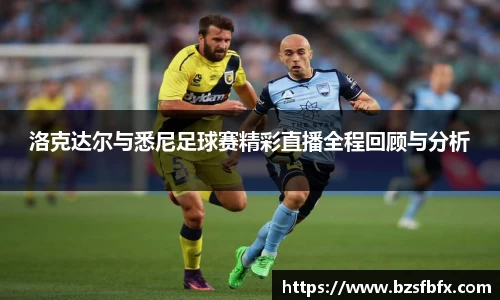 洛克达尔与悉尼足球赛精彩直播全程回顾与分析