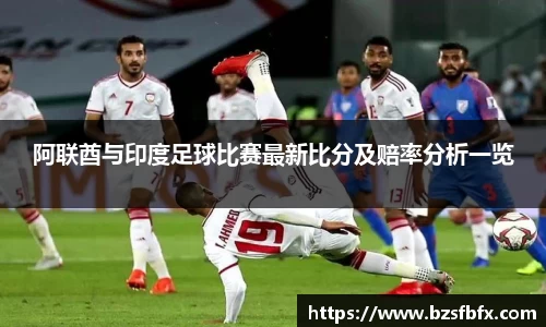 阿联酋与印度足球比赛最新比分及赔率分析一览