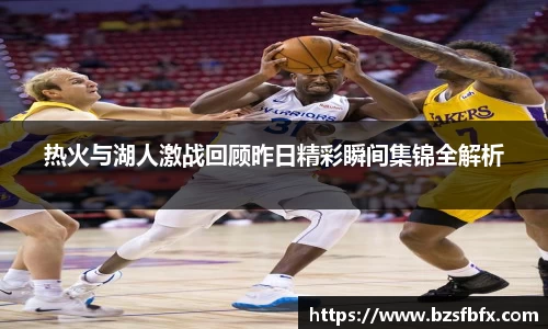 热火与湖人激战回顾昨日精彩瞬间集锦全解析