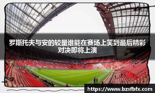 罗斯托夫与安的较量谁能在赛场上笑到最后精彩对决即将上演