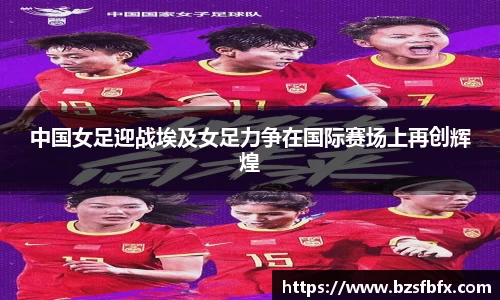 中国女足迎战埃及女足力争在国际赛场上再创辉煌