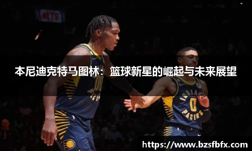 本尼迪克特马图林：篮球新星的崛起与未来展望