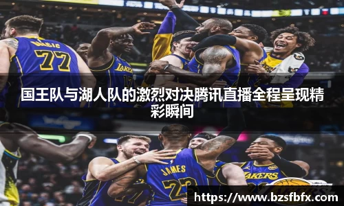 国王队与湖人队的激烈对决腾讯直播全程呈现精彩瞬间