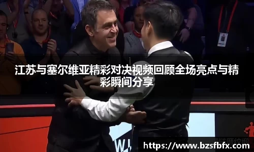 江苏与塞尔维亚精彩对决视频回顾全场亮点与精彩瞬间分享