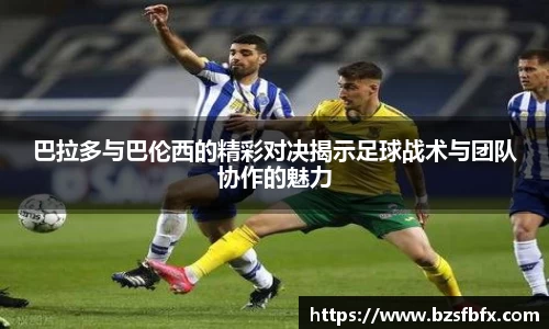 巴拉多与巴伦西的精彩对决揭示足球战术与团队协作的魅力