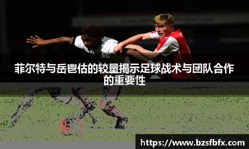 菲尔特与岳鬯估的较量揭示足球战术与团队合作的重要性